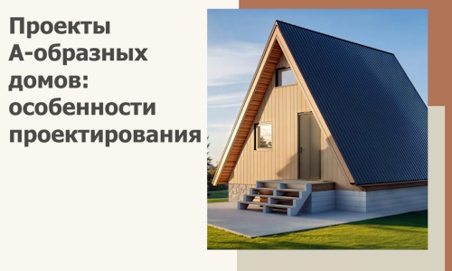 Проекты А-образных домов: особенности проектирования и строительства в Асбесте